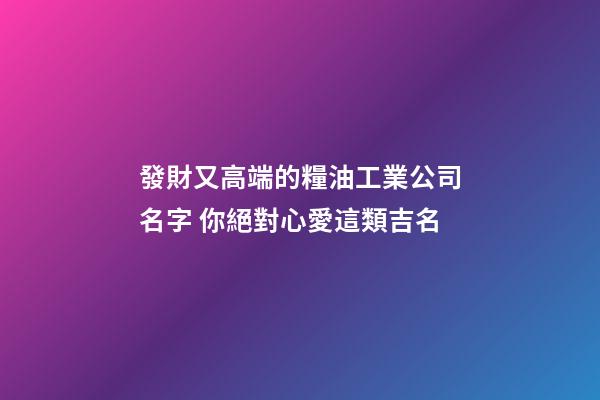發財又高端的糧油工業公司名字 你絕對心愛這類吉名-第1張-公司起名-玄機派
